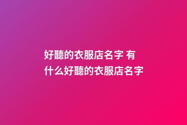 好聽的衣服店名字 有什么好聽的衣服店名字-第1張-店鋪起名-玄機(jī)派